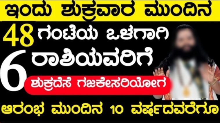 ಇಂದು ಶುಭ ಶುಕ್ರವಾರ ಮುಂದಿನ 48 ಗಂಟೆಯ ಒಳಗೆ 6 ರಾಶಿಯವರಿಗೆ ಬಾರಿ ಅದೃಷ್ಟ ಶುಕ್ರದೆಸೆ ರಾಜಯೋಗ ಲಕ್ಷ್ಮೀದೇವಿ ಕೃಪೆ