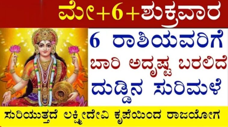 ಮೇ 6 ಶುಕ್ರವಾರ 6 ರಾಶಿಯವರಿಗೆ ಬಾರಿ ಅದೃಷ್ಟ ಬರಲಿದೆ ದುಡ್ಡಿನ ಸುರಿಮಳೆ ಸುರಿಯುತ್ತದೆ ಲಕ್ಷ್ಮೀದೇವಿ ಕೃಪೆಯಿಂದ!