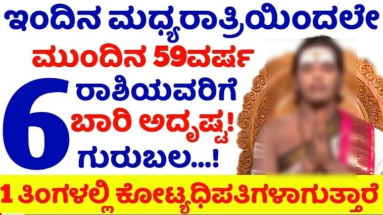ಇಂದಿನ ಮಧ್ಯರಾತ್ರಿಯಿಂದಲೇ ಮುಂದಿನ 59ವರ್ಷ 6 ರಾಶಿಯವರಿಗೆ ಬಾರಿ ಅದೃಷ್ಟ ಗುರುಬಲ